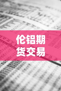 伦铝期货交易实时行情:伦铝期货实时行情今日新浪