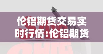 伦铝期货交易实时行情:伦铝期货实时行情今日新浪