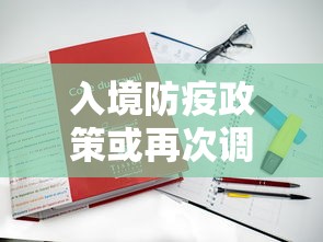 入境防疫政策或再次调整/入境防疫政策或再次调整措施
