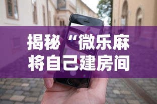 揭秘“微乐麻将自己建房间怎么赢”科技辅助神器手机
