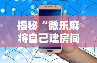 揭秘“微乐麻将自己建房间怎么赢”科技辅助神器手机