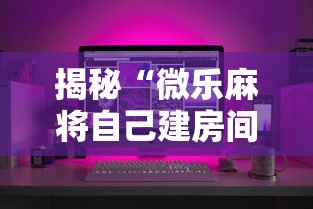 揭秘“微乐麻将自己建房间怎么赢”科技辅助神器手机
