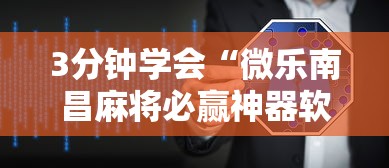 3分钟学会“微乐南昌麻将必赢神器软件”原来可以开挂