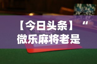 【今日头条】“微乐麻将老是打不赢”(曝光透视必备猫腻)
