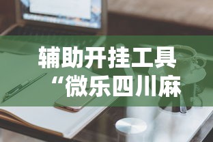 辅助开挂工具“微乐四川麻将的窍门最新辅助详细教程