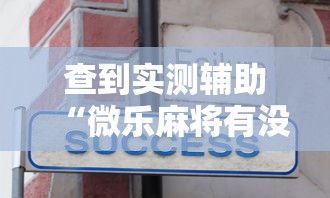 查到实测辅助“微乐麻将有没有诀窍”揭秘透视辅助万能挂