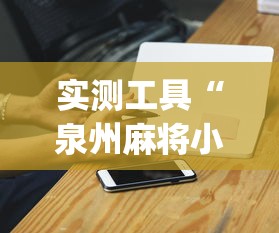 实测工具“泉州麻将小程序有挂吗”(外卦神器下载)