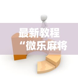 最新教程“微乐麻将有没有技巧	”开挂辅助详细步骤