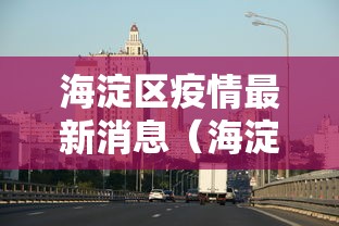海淀区疫情最新消息（海淀区疫情分布情况）