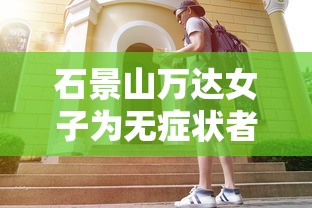 石景山万达女子为无症状者（北京石景山万达广场女子怎么感染的）