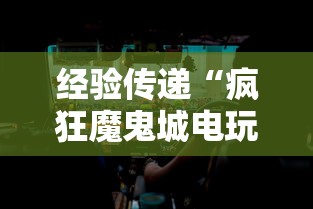 经验传递“疯狂魔鬼城电玩作弊”分享用挂教程
