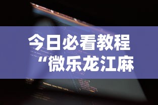 今日必看教程“微乐龙江麻将有什么规律吗”科技辅助神器手机版