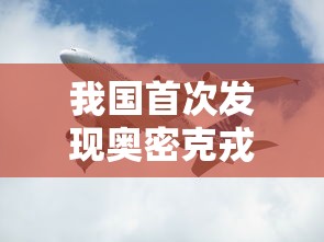我国首次发现奥密克戎新亚型（我国首次发现奥密克戎新亚型病毒）