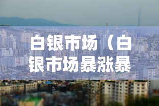 白银市场（白银市场暴涨暴跌）
