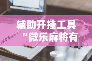 辅助开挂工具“微乐麻将有什么技巧吗”其实有开挂插件!