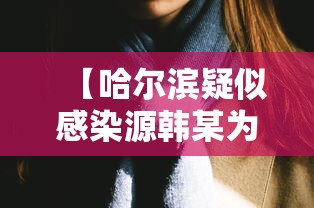 【哈尔滨疑似感染源韩某为女性,哈尔滨疫情韩某事件】