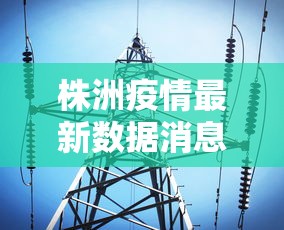 株洲疫情最新数据消息:株洲疫情最新报道