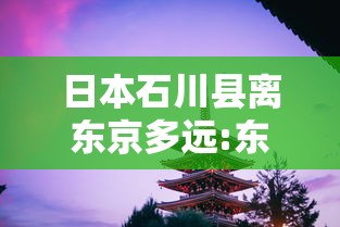 日本石川县离东京多远:东京到石川新干线多少钱