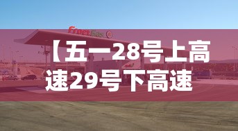 【五一28号上高速29号下高速免费吗,28号上的高速一号下高速免费吗】