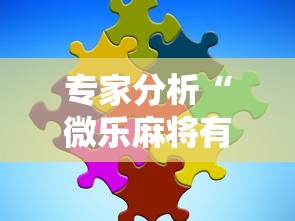专家分析“微乐麻将有没有技巧”分享必要外挂教程