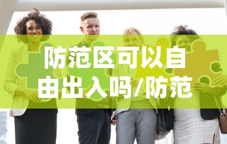 防范区可以自由出入吗/防范区管控政策