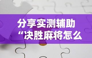 分享实测辅助“决胜麻将怎么能赢”-开挂神器-包教包会
