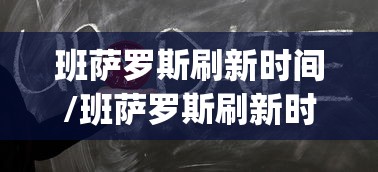 班萨罗斯刷新时间/班萨罗斯刷新时间nga