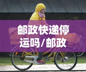 邮政快递停运吗/邮政快递停运嘛