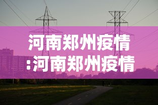 河南郑州疫情:河南郑州疫情爆发时间