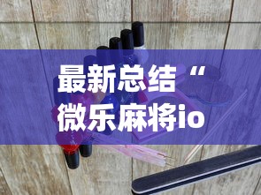 最新总结“微乐麻将ios开挂下载安装?_游戏_玩家_工具