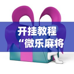 开挂教程“微乐麻将ios开挂下载安装最新版更新内容”通用版下载教程！
