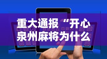 重大通报“开心泉州麻将为什么一直输”科技辅助神器手机版