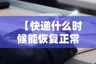 【快递什么时候能恢复正常/快递什么时候恢复正常派送】