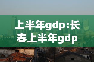 上半年gdp:长春上半年gdp