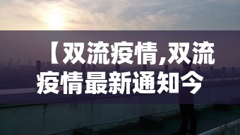 【双流疫情,双流疫情最新通知今天】