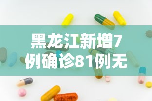 黑龙江新增7例确诊81例无症状/黑龙江新增5例确诊 3例无症状