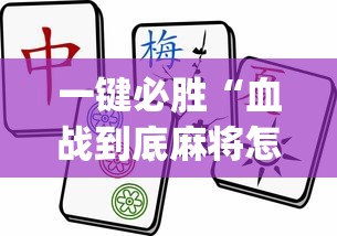 一键必胜“血战到底麻将怎么打才能赢?_游戏_玩家_工具