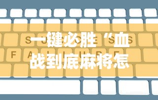 一键必胜“血战到底麻将怎么打才能赢?_游戏_玩家_工具