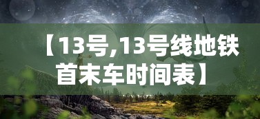 【13号,13号线地铁首末车时间表】