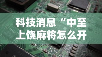 科技消息“中至上饶麻将怎么开挂”开挂辅助脚本+详细开挂安装教程
