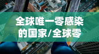 全球唯一零感染的国家/全球零感染的五个国家