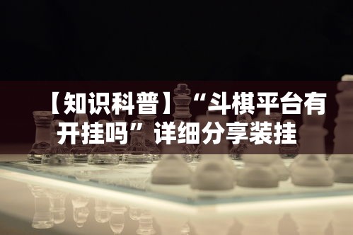 【知识科普】“斗棋平台有开挂吗	”详细分享装挂