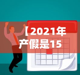 【2021年产假是158天还是98天/2021年产假是多久】