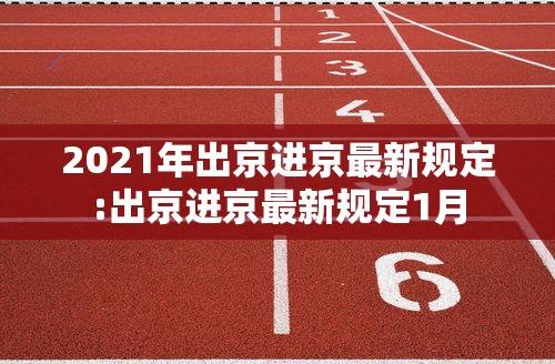 2021年出京进京最新规定:出京进京最新规定1月