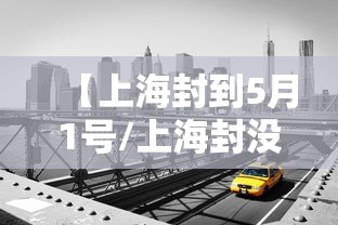 【上海封到5月1号/上海封没封】