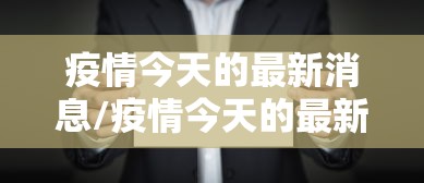 疫情今天的最新消息/疫情今天的最新消息数据