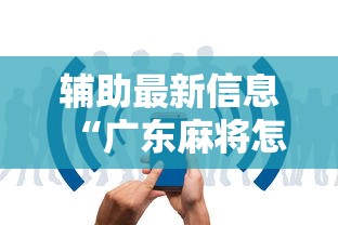 辅助最新信息“广东麻将怎么打才必赢视频”详细开挂玩法