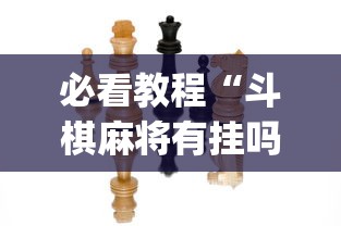必看教程“斗棋麻将有挂吗(真的有挂)