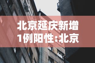 北京延庆新增1例阳性:北京延庆新增1例阳性病例