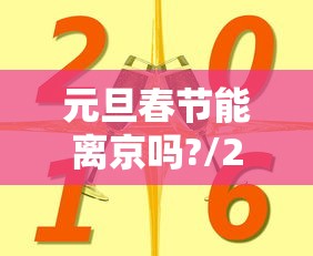元旦春节能离京吗?/2021元旦可以离京吗